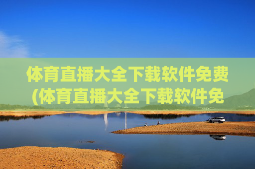 体育直播大全下载软件免费(体育直播大全下载软件免费版)