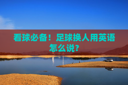 看球必备！足球换人用英语怎么说？