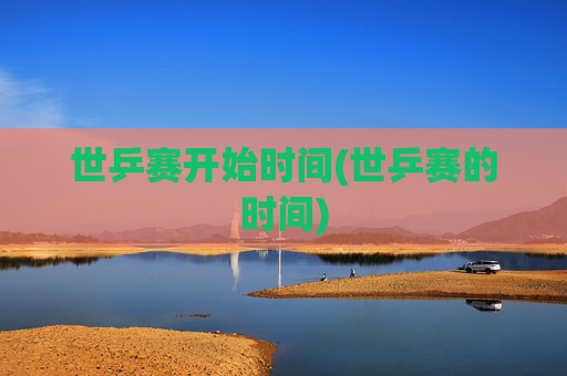 世乒赛开始时间(世乒赛的时间)