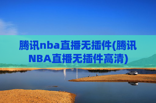 腾讯nba直播无插件(腾讯NBA直播无插件高清)