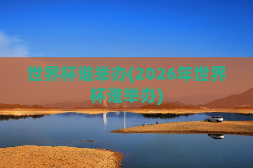 世界杯谁举办(2026年世界杯谁举办)