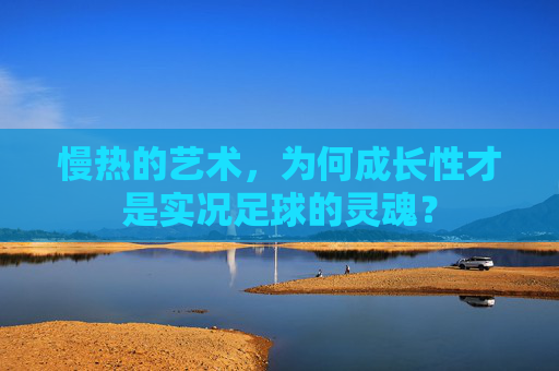 慢热的艺术,为何成长性才是实况足球的灵魂?
