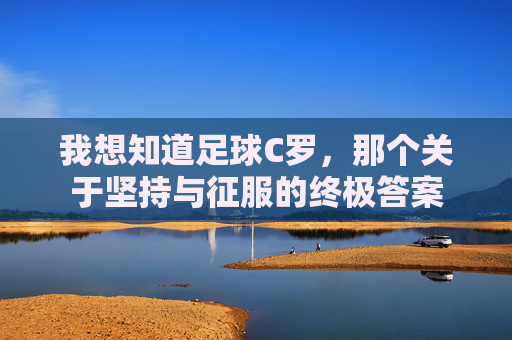 我想知道足球C罗,那个关于坚持与征服的终极答案