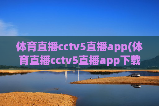 体育直播cctv5直播app(体育直播cctv5直播app下载安装)