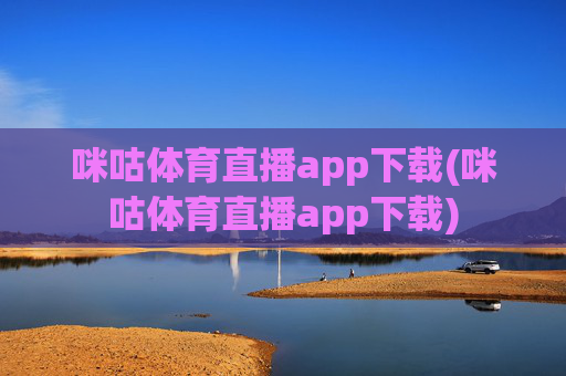 咪咕体育直播app下载(咪咕体育直播app下载)