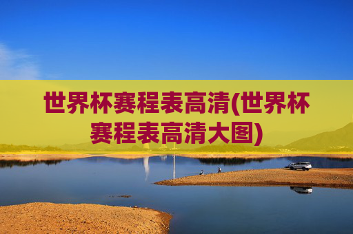 世界杯赛程表高清(世界杯赛程表高清大图)