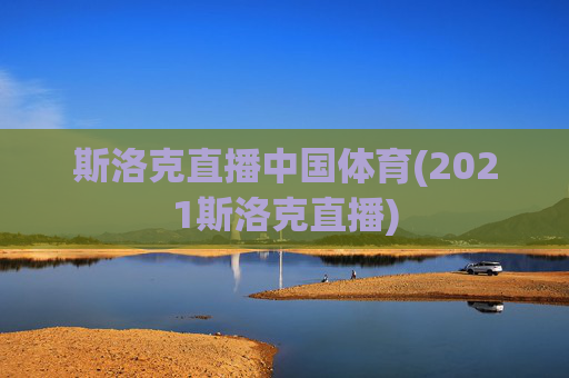 斯洛克直播中国体育(2021斯洛克直播)