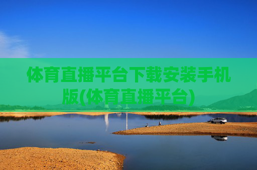 体育直播平台下载安装手机版(体育直播平台)