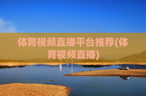 体育视频直播平台推荐(体育视频直播)