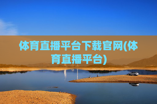 体育直播平台下载官网(体育直播平台)