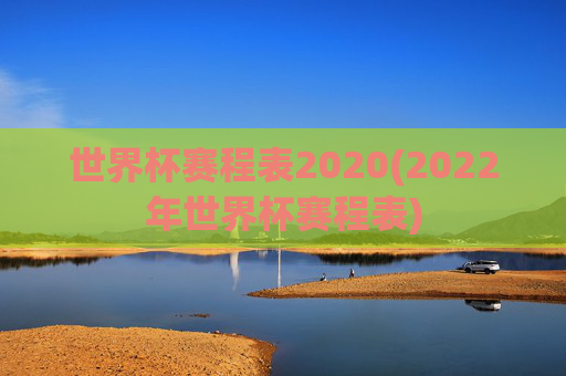 世界杯赛程表2020(2022年世界杯赛程表)