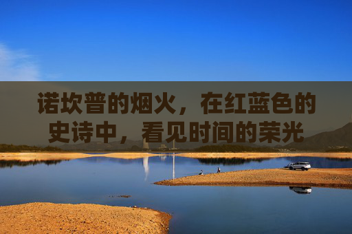 诺坎普的烟火,在红蓝色的史诗中,看见时间的荣光