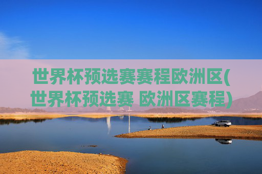 世界杯预选赛赛程欧洲区(世界杯预选赛 欧洲区赛程)