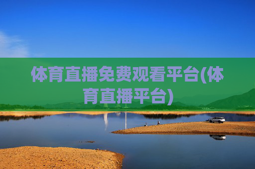 体育直播免费观看平台(体育直播平台)