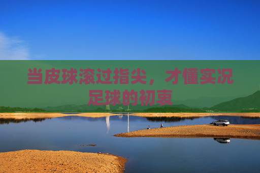 当皮球滚过指尖，才懂实况足球的初衷