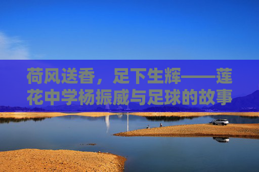 荷风送香,足下生辉——莲花中学杨振威与足球的故事