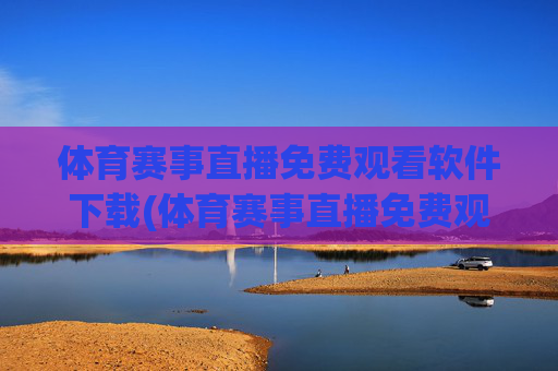 体育赛事直播免费观看软件下载(体育赛事直播免费观看软件下载安装)