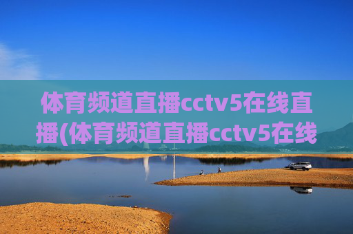 体育频道直播cctv5在线直播(体育频道直播cctv5在线直播观看)