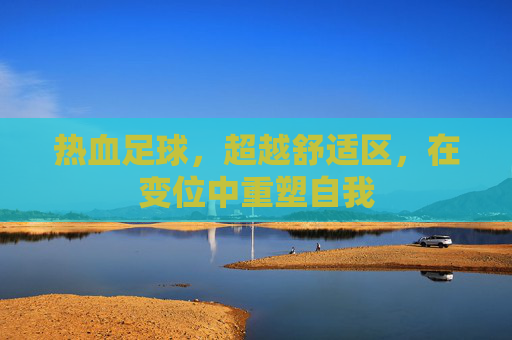 热血足球,超越舒适区,在变位中重塑自我