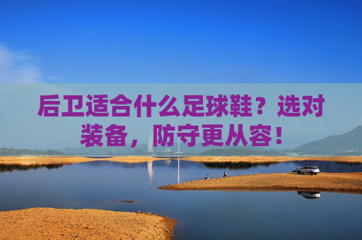 后卫适合什么足球鞋?选对装备,防守更从容!