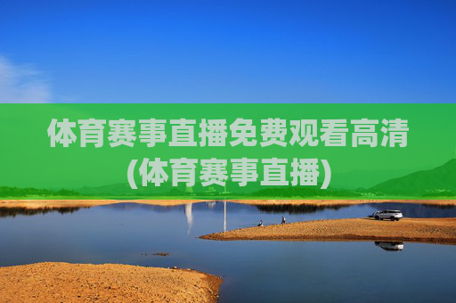体育赛事直播免费观看高清(体育赛事直播)