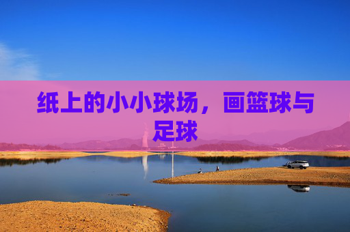 纸上的小小球场，画篮球与足球