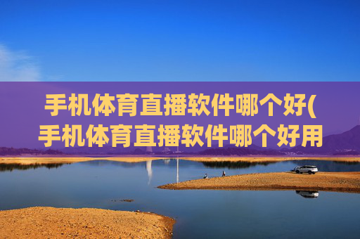 手机体育直播软件哪个好(手机体育直播软件哪个好用)