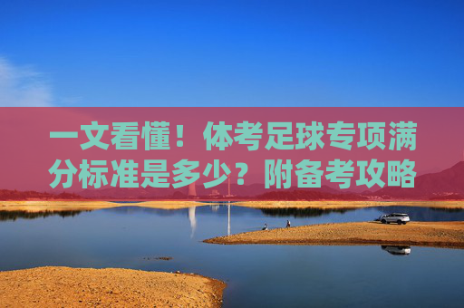 一文看懂!体考足球专项满分标准是多少?附备考攻略