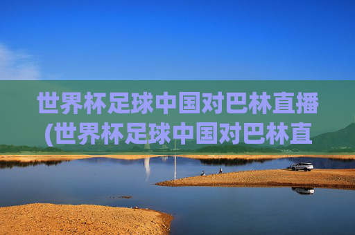 世界杯足球中国对巴林直播(世界杯足球中国对巴林直播回放)