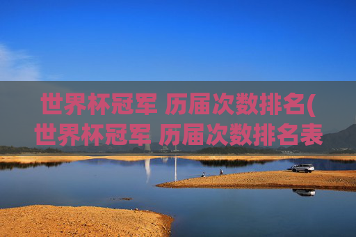 世界杯冠军 历届次数排名(世界杯冠军 历届次数排名表)
