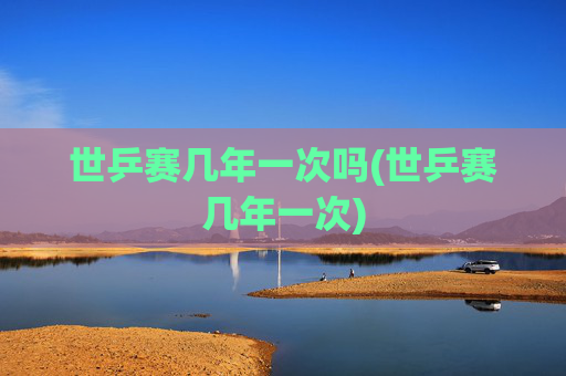 世乒赛几年一次吗(世乒赛几年一次)
