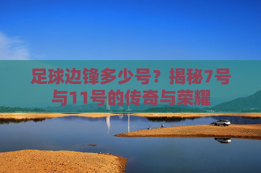 足球边锋多少号?揭秘7号与11号的传奇与荣耀