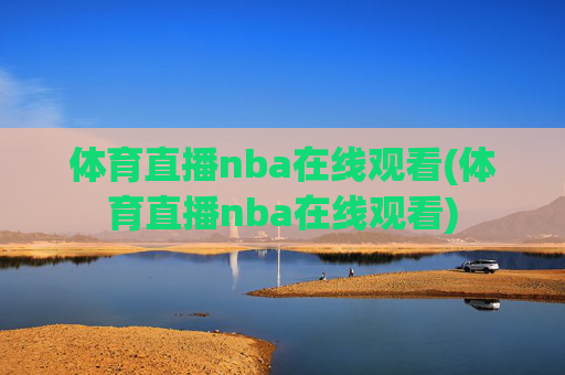 体育直播nba在线观看(体育直播nba在线观看)