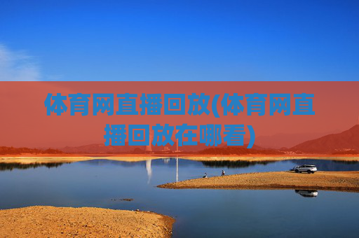 体育网直播回放(体育网直播回放在哪看)