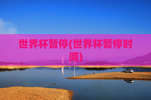 世界杯暂停(世界杯暂停时间)