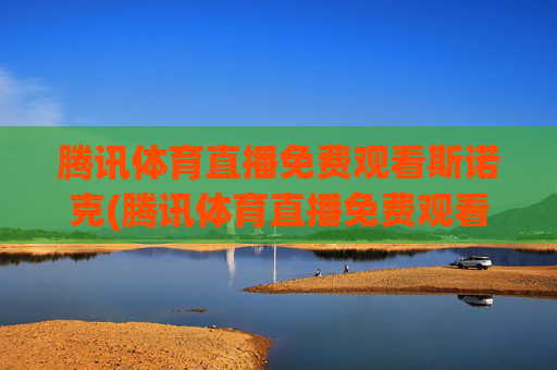 腾讯体育直播免费观看斯诺克(腾讯体育直播免费观看斯诺克视频)