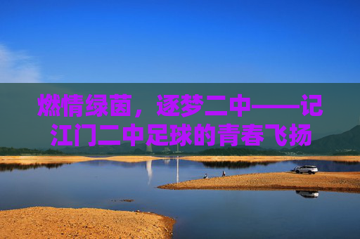 燃情绿茵,逐梦二中——记江门二中足球的青春飞扬