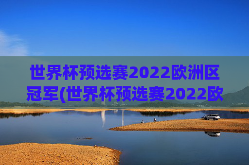 世界杯预选赛2022欧洲区冠军(世界杯预选赛2022欧洲区冠军是谁)
