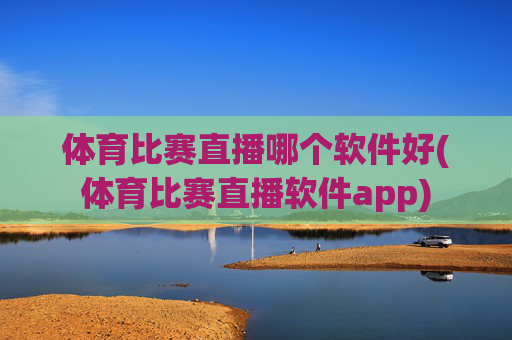 体育比赛直播哪个软件好(体育比赛直播软件app)