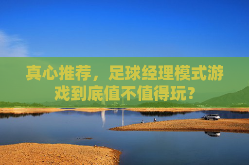 真心推荐,足球经理模式游戏到底值不值得玩?