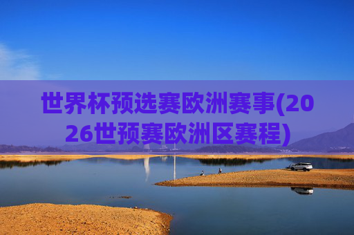 世界杯预选赛欧洲赛事(2026世预赛欧洲区赛程)