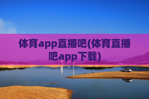 体育app直播吧(体育直播吧app下载)