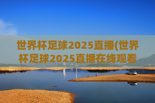 世界杯足球2025直播(世界杯足球2025直播在线观看)