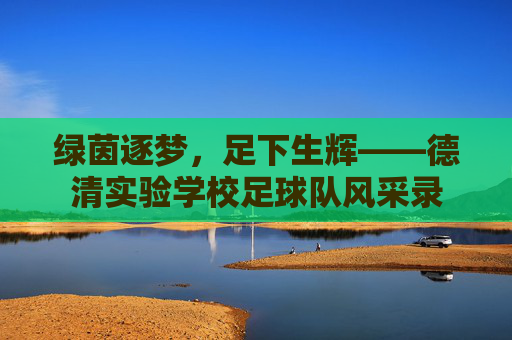 绿茵逐梦,足下生辉——德清实验学校足球队风采录