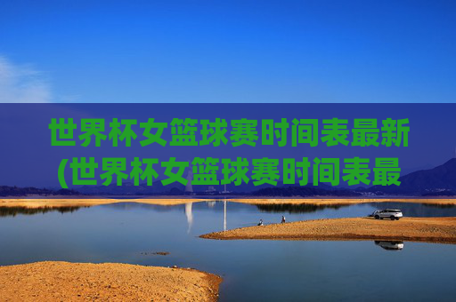 世界杯女篮球赛时间表最新(世界杯女篮球赛时间表最新消息)