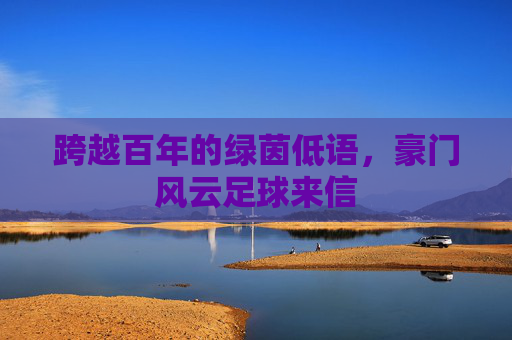 跨越百年的绿茵低语,豪门风云足球来信