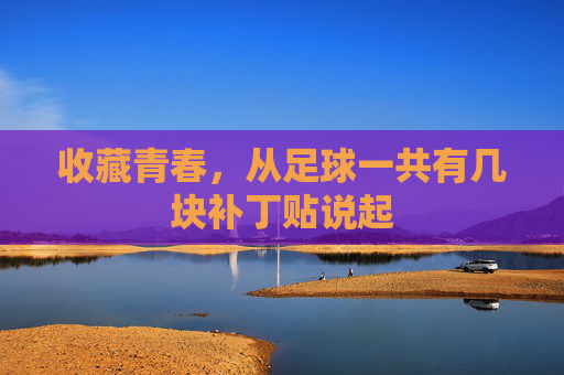 收藏青春，从足球一共有几块补丁贴说起