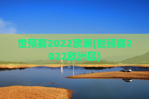 世预赛2022欧洲(世预赛2022欧洲区)
