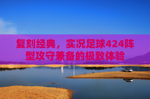 复刻经典,实况足球424阵型攻守兼备的极致体验