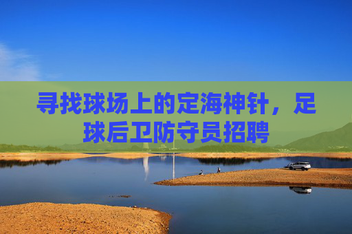 寻找球场上的定海神针,足球后卫防守员招聘